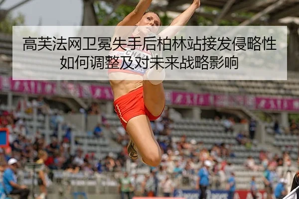 高芙法网卫冕失手后柏林站接发侵略性如何调整及对未来战略影响