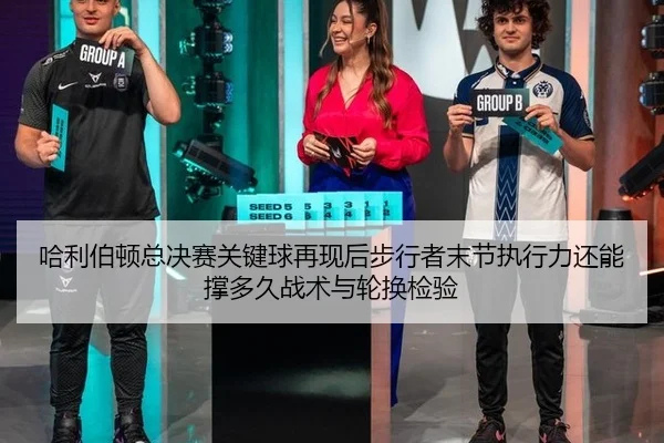 哈利伯顿总决赛关键球再现后步行者末节执行力还能撑多久战术与轮换检验