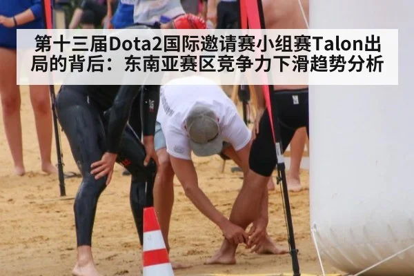 第十三届Dota2国际邀请赛小组赛Talon出局的背后:东南亚赛区竞争力下滑趋势分析