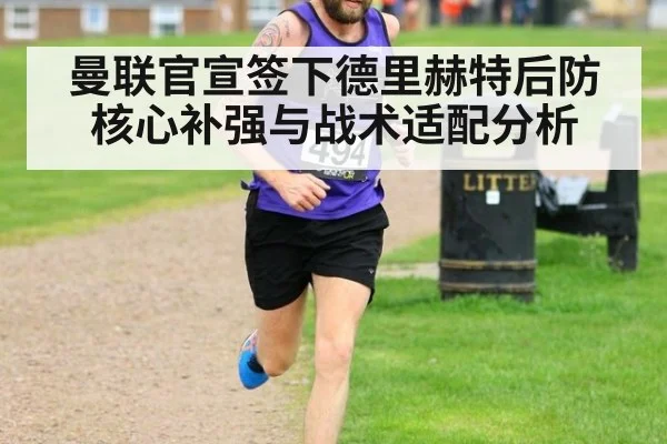 曼联官宣签下德里赫特后防核心补强与战术适配分析