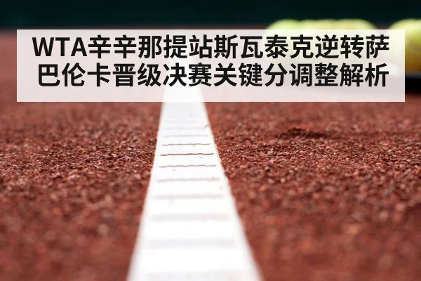 WTA辛辛那提站斯瓦泰克逆转萨巴伦卡晋级决赛关键分调整解析