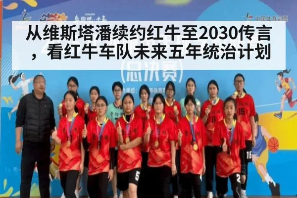 从维斯塔潘续约红牛至2030传言,看红牛车队未来五年统治计划