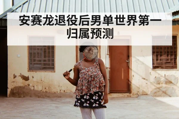 安赛龙退役后男单世界第一归属预测