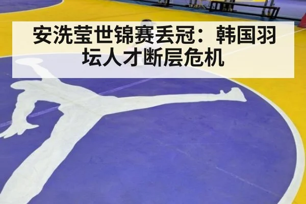 安洗莹世锦赛丢冠:韩国羽坛人才断层危机